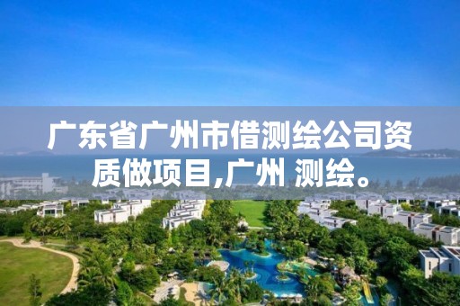 广东省广州市借测绘公司资质做项目,广州 测绘。