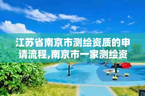 江苏省南京市测绘资质的申请流程,南京市一家测绘资质单位要使用