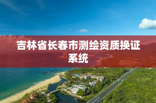 吉林省长春市测绘资质换证系统