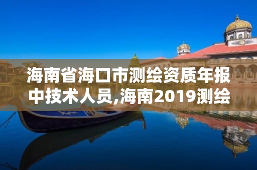 海南省海口市测绘资质年报中技术人员,海南2019测绘中级职称评定条件。