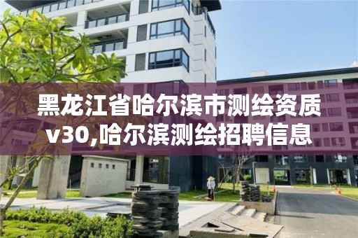 黑龙江省哈尔滨市测绘资质v30,哈尔滨测绘招聘信息