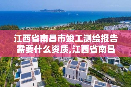 江西省南昌市竣工测绘报告需要什么资质,江西省南昌市竣工测绘报告需要什么资质的。