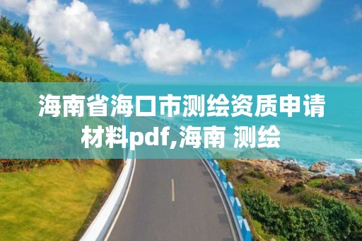 海南省海口市测绘资质申请材料pdf,海南 测绘