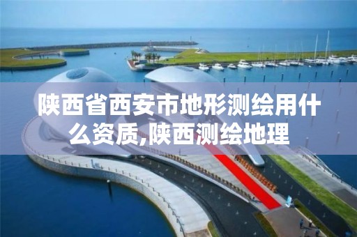 陕西省西安市地形测绘用什么资质,陕西测绘地理