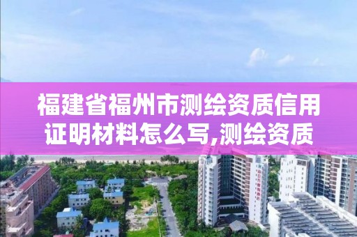 福建省福州市测绘资质信用证明材料怎么写,测绘资质公示