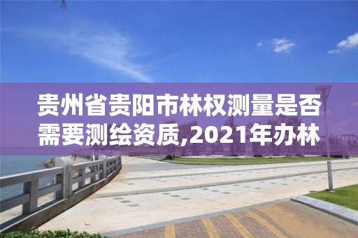 贵州省贵阳市林权测量是否需要测绘资质,2021年办林权证测绘要钱吗。