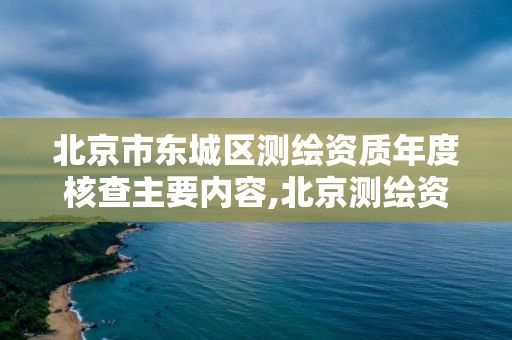 北京市东城区测绘资质年度核查主要内容,北京测绘资质查询