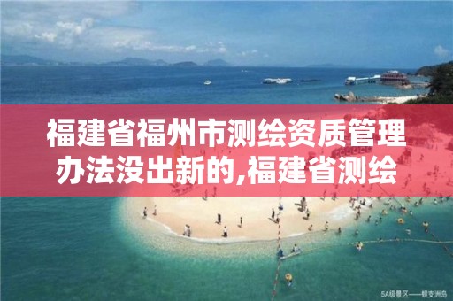 福建省福州市测绘资质管理办法没出新的,福建省测绘管理条例