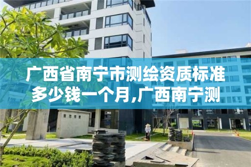 广西省南宁市测绘资质标准多少钱一个月,广西南宁测绘公司排名