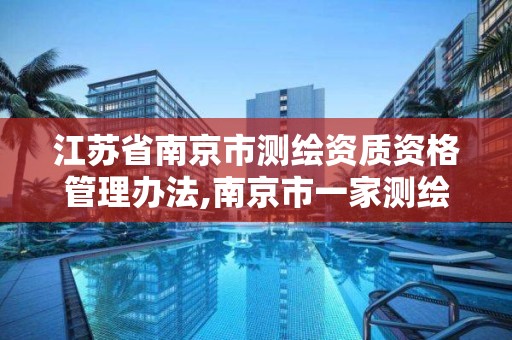 江苏省南京市测绘资质资格管理办法,南京市一家测绘资质单位要使用。