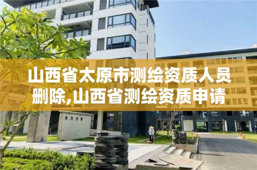 山西省太原市测绘资质人员删除,山西省测绘资质申请