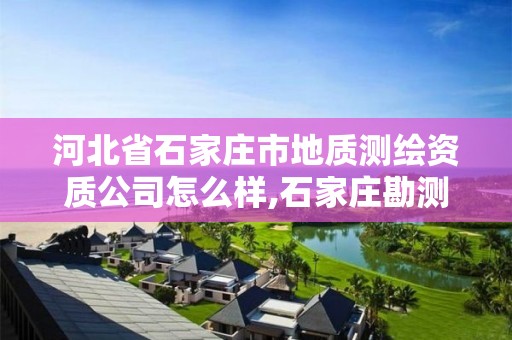 河北省石家庄市地质测绘资质公司怎么样,石家庄勘测测绘设计院