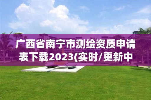 广西省南宁市测绘资质申请表下载2023(实时/更新中)