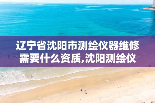 辽宁省沈阳市测绘仪器维修需要什么资质,沈阳测绘仪器经销商。