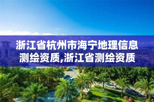 浙江省杭州市海宁地理信息测绘资质,浙江省测绘资质申请需要什么条件。