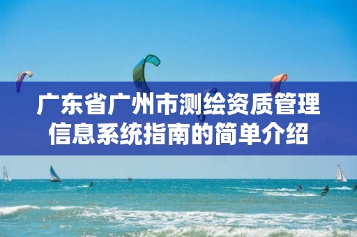 广东省广州市测绘资质管理信息系统指南的简单介绍