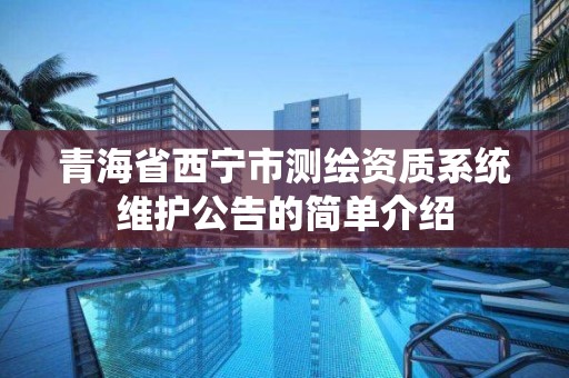 青海省西宁市测绘资质系统维护公告的简单介绍