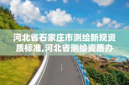 河北省石家庄市测绘新规资质标准,河北省测绘资质办理