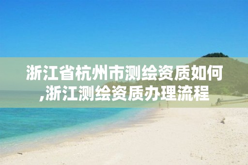 浙江省杭州市测绘资质如何,浙江测绘资质办理流程