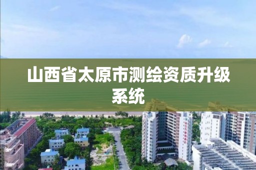 山西省太原市测绘资质升级系统