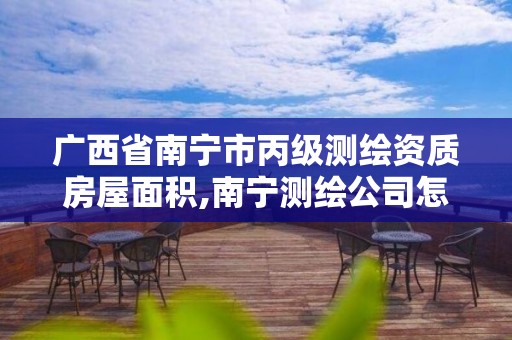 广西省南宁市丙级测绘资质房屋面积,南宁测绘公司怎么收费标准