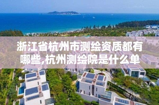 浙江省杭州市测绘资质都有哪些,杭州测绘院是什么单位