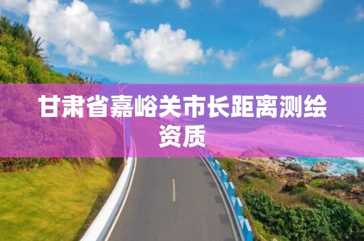 甘肃省嘉峪关市长距离测绘资质