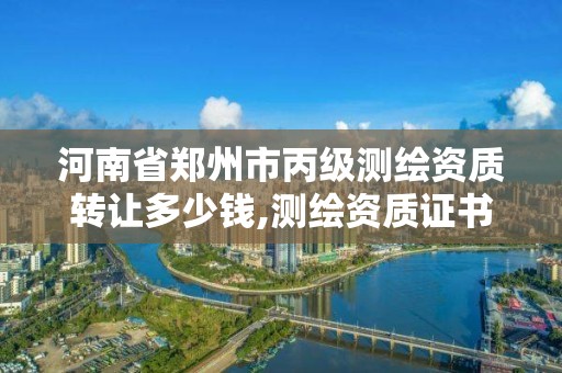 河南省郑州市丙级测绘资质转让多少钱,测绘资质证书丙级。