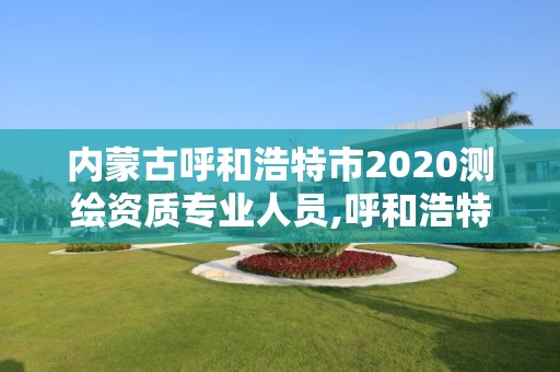 内蒙古呼和浩特市2020测绘资质专业人员,呼和浩特测绘公司招聘