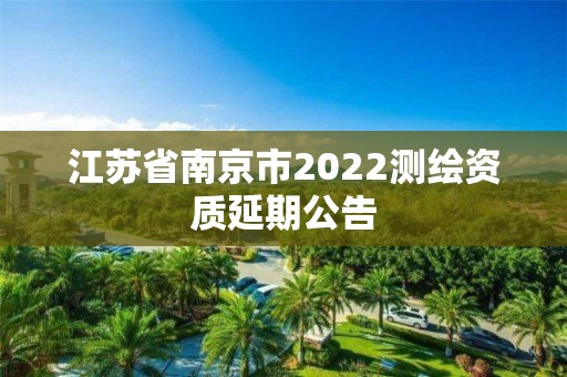 江苏省南京市2022测绘资质延期公告