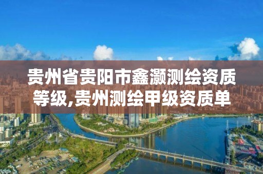 贵州省贵阳市鑫灏测绘资质等级,贵州测绘甲级资质单位。