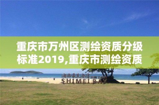 重庆市万州区测绘资质分级标准2019,重庆市测绘资质管理办法