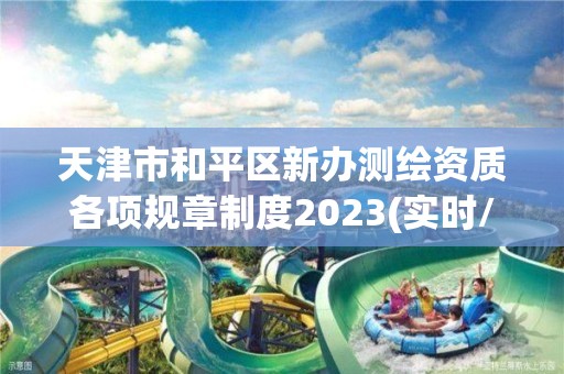 天津市和平区新办测绘资质各项规章制度2023(实时/更新中)