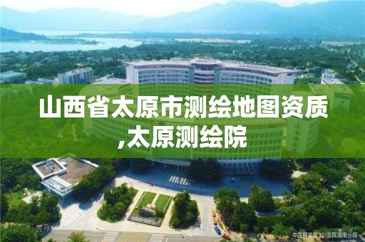 山西省太原市测绘地图资质,太原测绘院