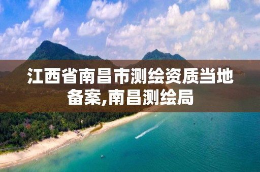 江西省南昌市测绘资质当地备案,南昌测绘局