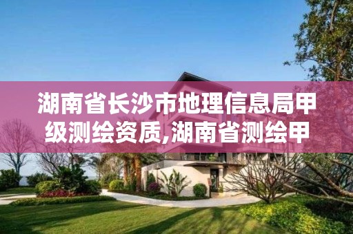 湖南省长沙市地理信息局甲级测绘资质,湖南省测绘甲级资质单位。