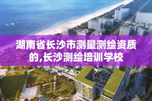 湖南省长沙市测量测绘资质的,长沙测绘培训学校