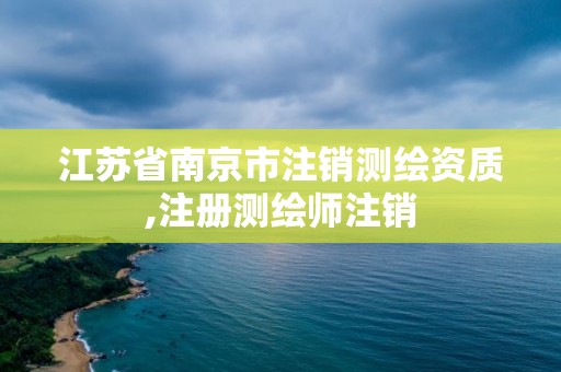 江苏省南京市注销测绘资质,注册测绘师注销