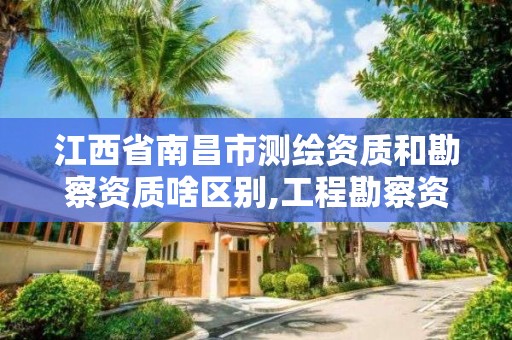 江西省南昌市测绘资质和勘察资质啥区别,工程勘察资质和测绘资质的区别