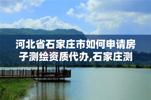 河北省石家庄市如何申请房子测绘资质代办,石家庄测绘局在哪