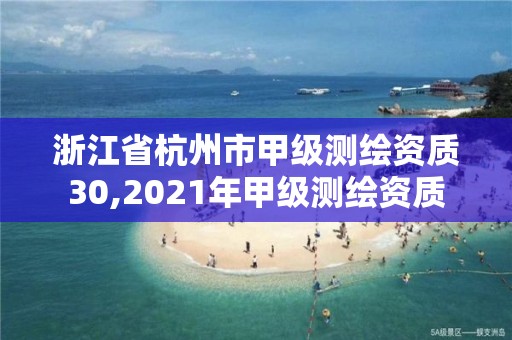 浙江省杭州市甲级测绘资质30,2021年甲级测绘资质