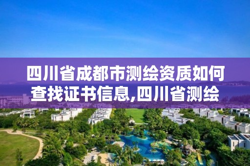 四川省成都市测绘资质如何查找证书信息,四川省测绘资质管理办法。