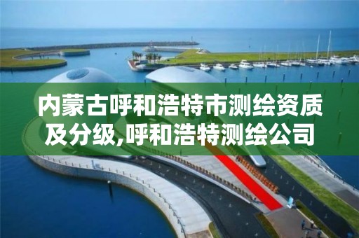 内蒙古呼和浩特市测绘资质及分级,呼和浩特测绘公司招聘