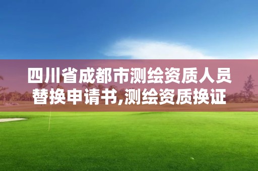 四川省成都市测绘资质人员替换申请书,测绘资质换证申请。