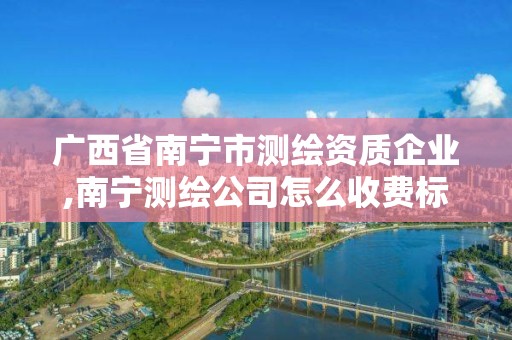 广西省南宁市测绘资质企业,南宁测绘公司怎么收费标准