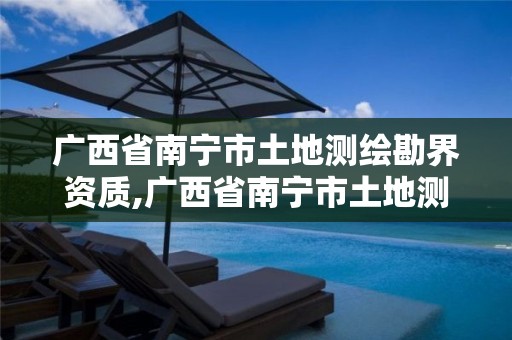 广西省南宁市土地测绘勘界资质,广西省南宁市土地测绘勘界资质公示