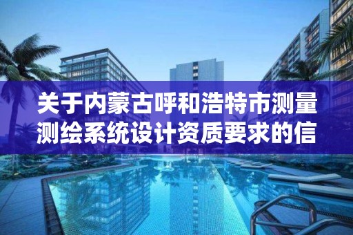 关于内蒙古呼和浩特市测量测绘系统设计资质要求的信息