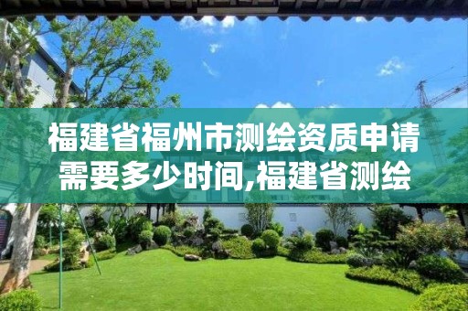 福建省福州市测绘资质申请需要多少时间,福建省测绘收费标准