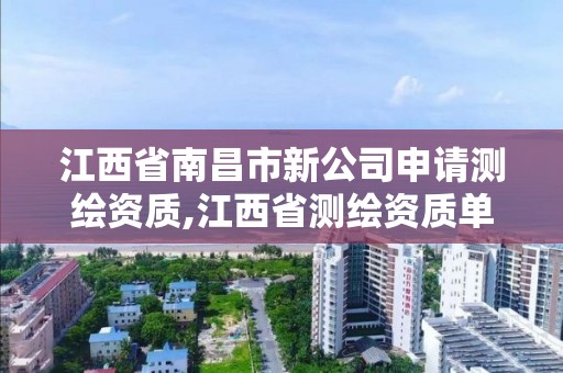 江西省南昌市新公司申请测绘资质,江西省测绘资质单位公示名单