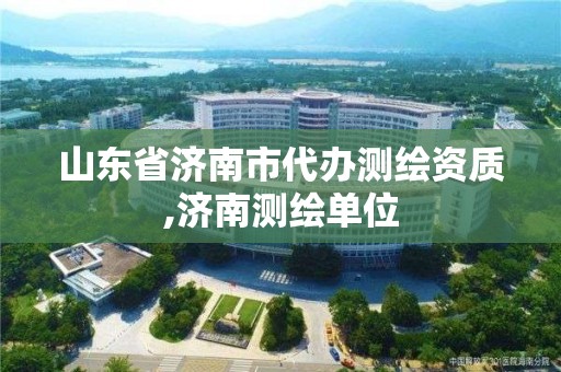 山东省济南市代办测绘资质,济南测绘单位